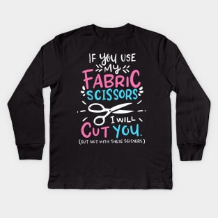 If You Use My Fabric Scissors I Will Cut You Kids Long Sleeve T-Shirt